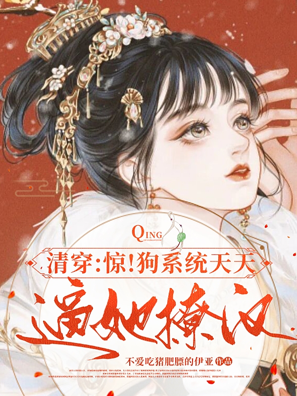 完整版《清穿：惊！狗系统天天逼她撩汉》在线免费阅读-瑞奇文学