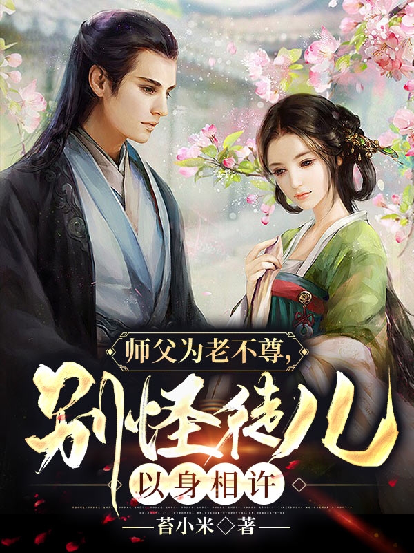 师父为老不尊，别怪徒儿以身相许主角李阿柒洛白小说完整版全文在线阅读