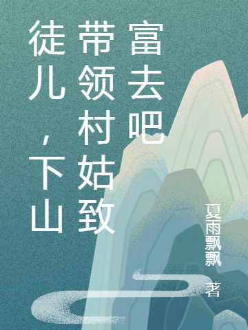 小说《徒儿，下山带领村姑致富去吧》全文免费阅读