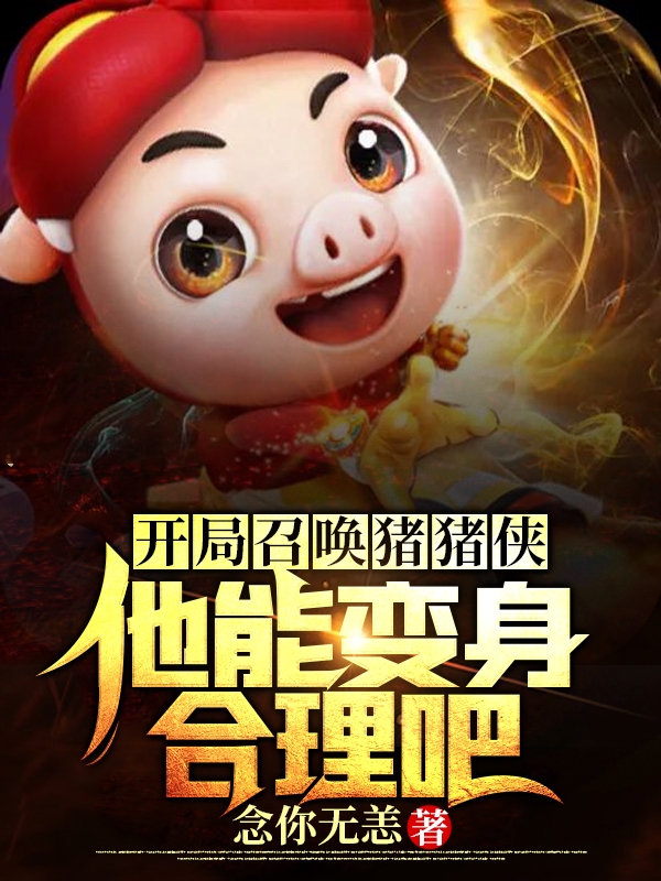 小说《开局召唤猪猪侠：他能变身合理吧》全文免费阅读-瑞奇文学