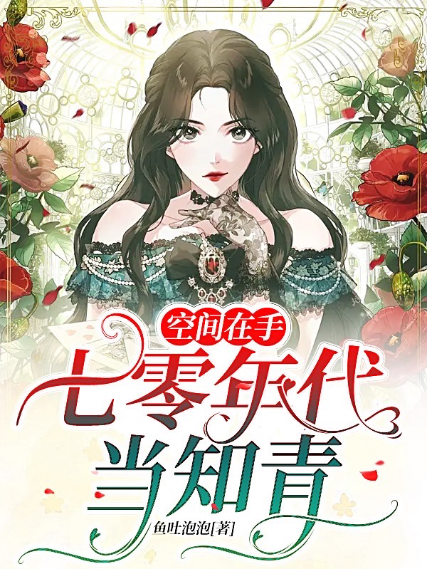 主人公是周琪阁柏的小说空间在手：七零年代当知青全文免费阅读