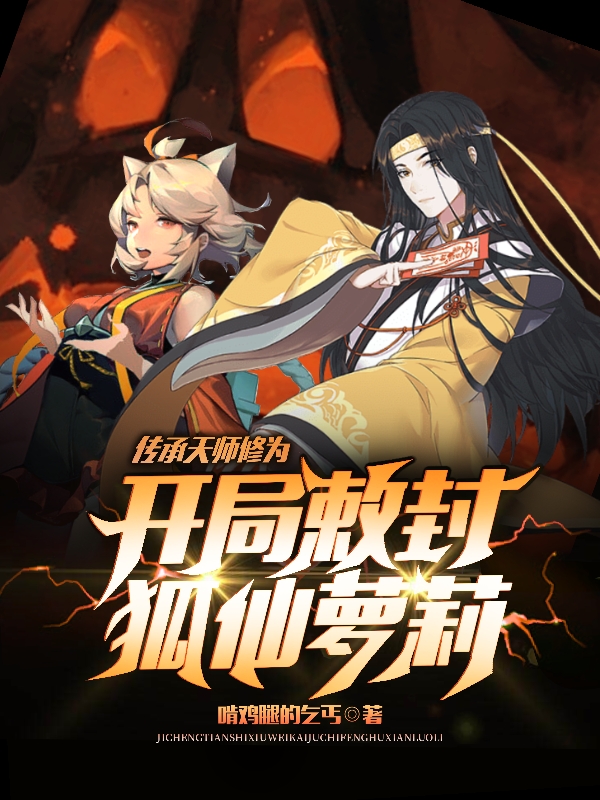 传承天师修为，开局敕封狐仙萝莉小说免费资源，传承天师修为，开局敕封狐仙萝莉在线阅读