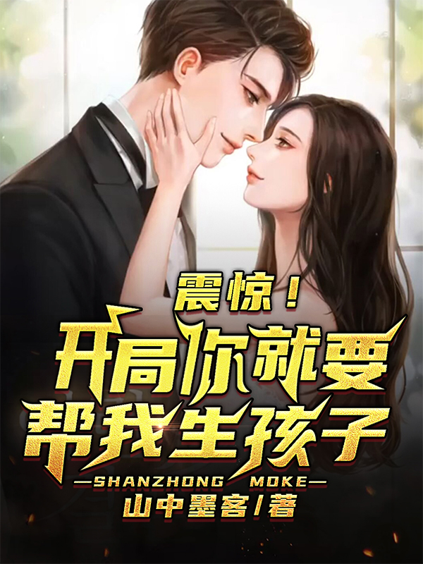 震惊！开局你就要帮我生孩子？最新章节，震惊！开局你就要帮我生孩子？免费阅读