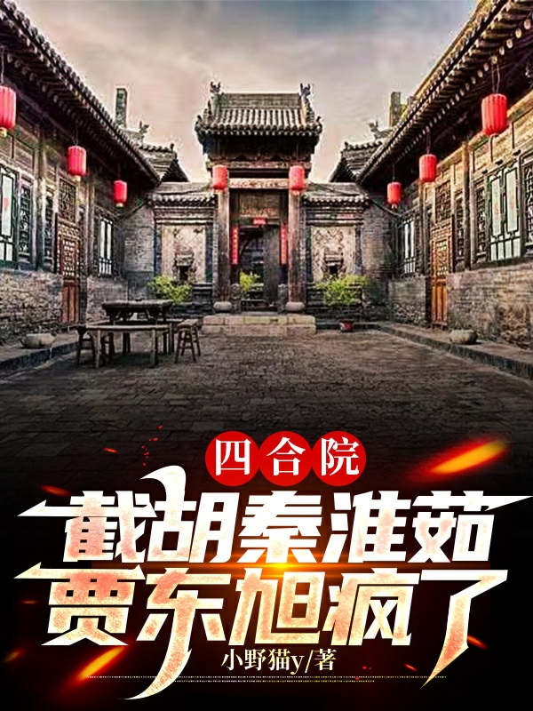 四合院：截胡秦淮茹，贾东旭疯了张少阳秦淮茹小说在线章节目录阅读最新章节