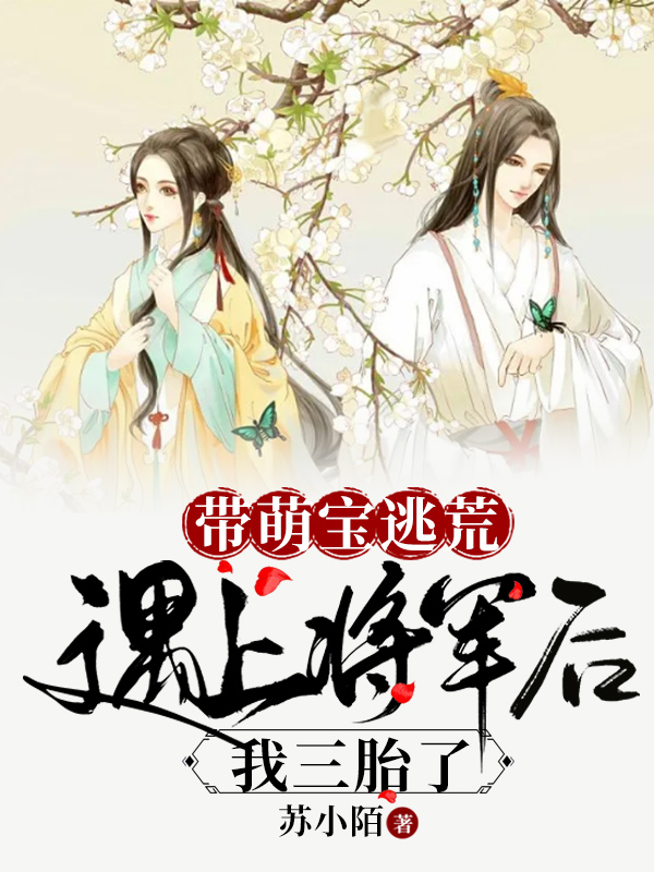 完整版《带萌宝逃荒遇上将军后，我三胎了》全文阅读