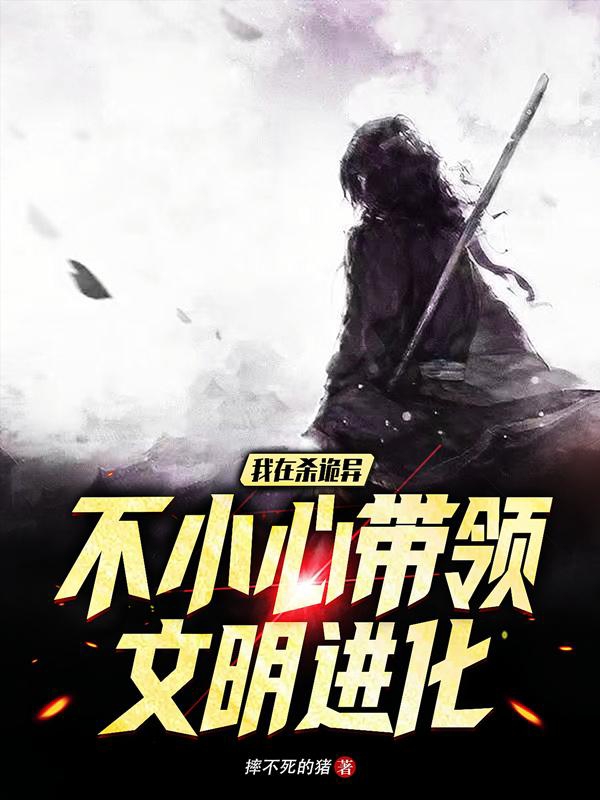 已完结小说《我在杀诡异不小心带领文明进化》最新章节