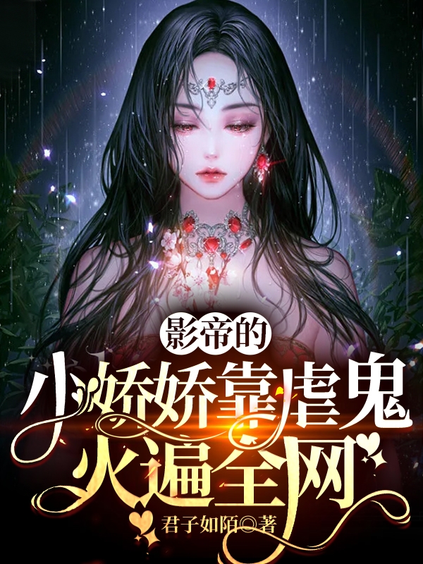 影帝的小娇娇靠虐鬼火遍全网小说，影帝的小娇娇靠虐鬼火遍全网免费阅读