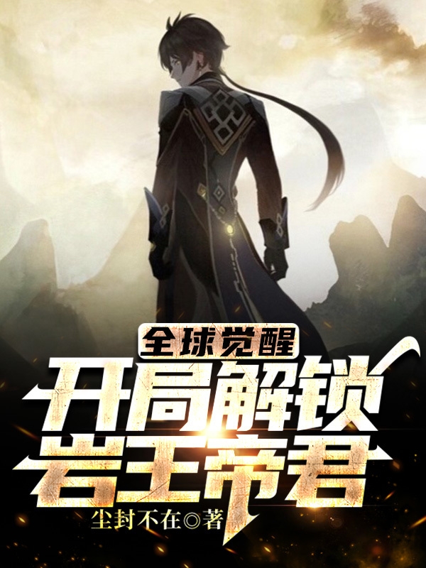完整版《全球觉醒：开局解锁岩王帝君》在线免费阅读-够力荐小说推荐网