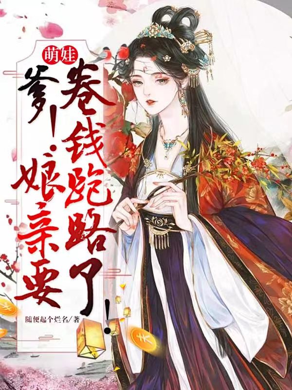 完整版《萌娃：爹！娘亲要卷钱跑路了！》全章节阅读-读书翁