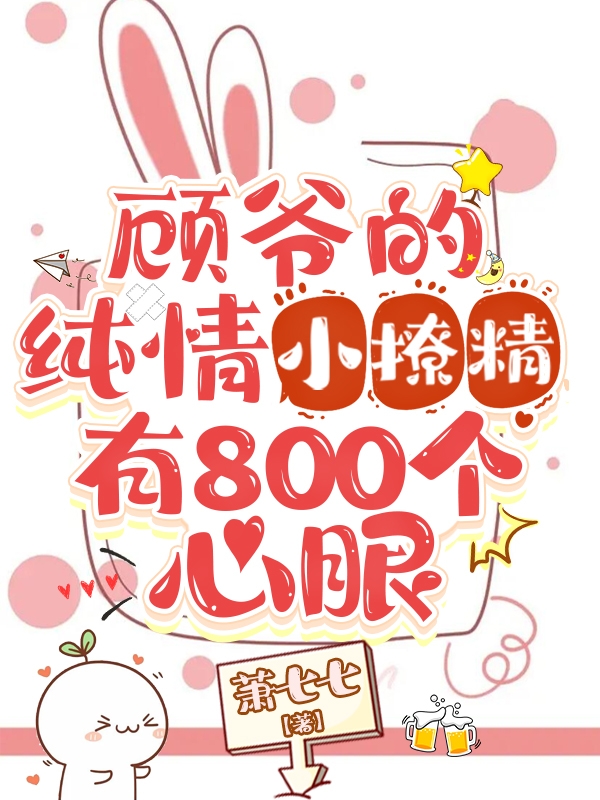 顾爷的纯情小撩精有800个心眼免费阅读，顾爷的纯情小撩精有800个心眼全文在线阅读