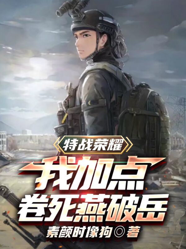 特战荣耀：我加点卷死燕破岳小说，特战荣耀：我加点卷死燕破岳在线阅读