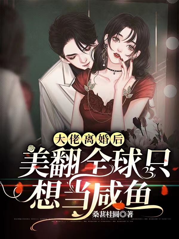 大佬离婚后美翻全球只想当咸鱼小说，大佬离婚后美翻全球只想当咸鱼免费阅读-够力荐小说推荐网