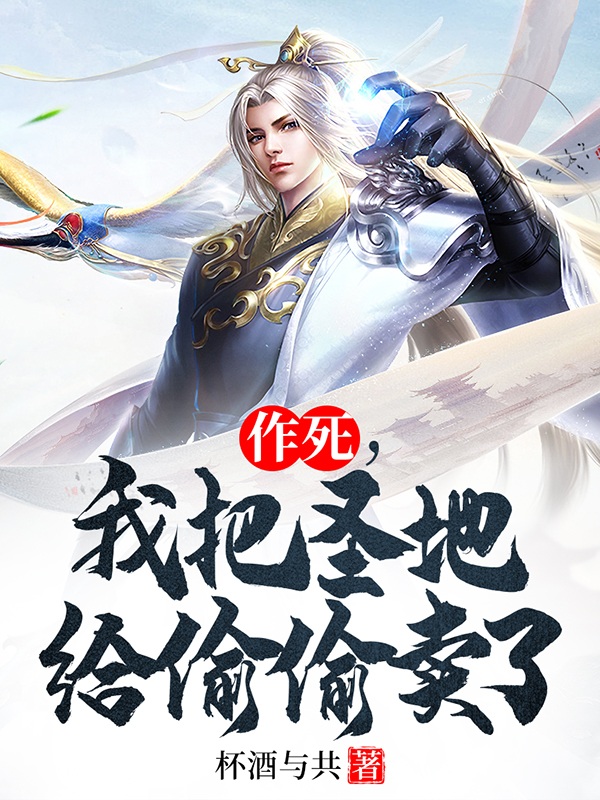 已完结小说作死，我把圣地给偷偷卖了全文免费阅读
