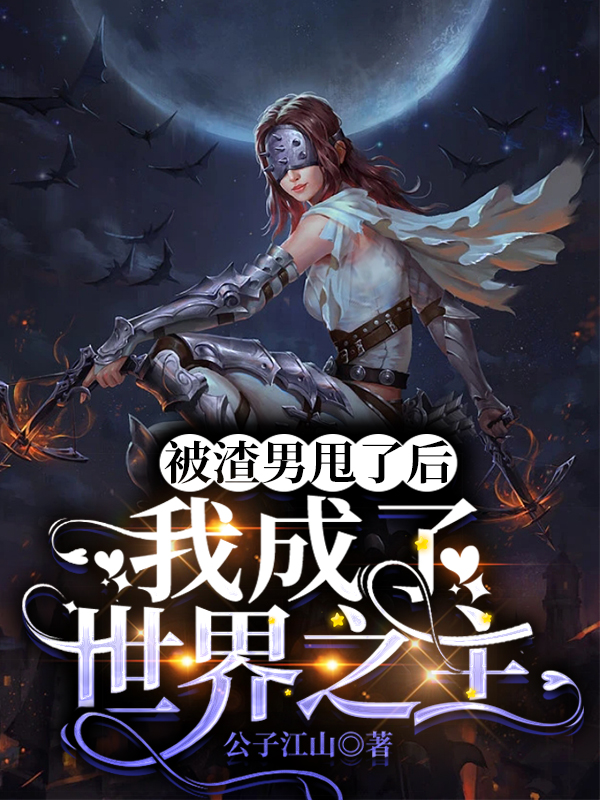 小说《被渣男甩了后，我成了世界之主》全文阅读