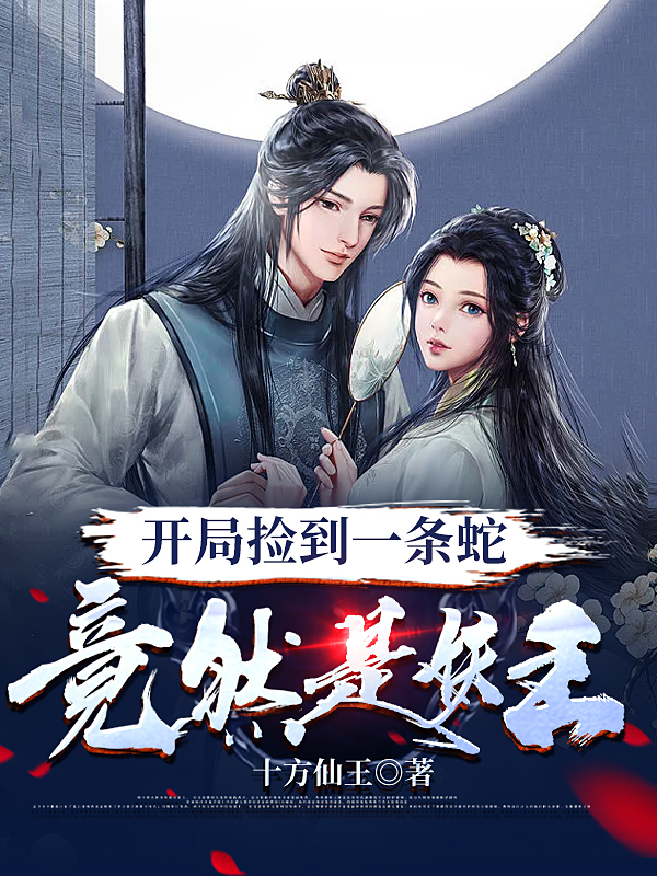 开局捡到一条蛇，竟然是妖王最新章节，开局捡到一条蛇，竟然是妖王免费阅读-美文小说