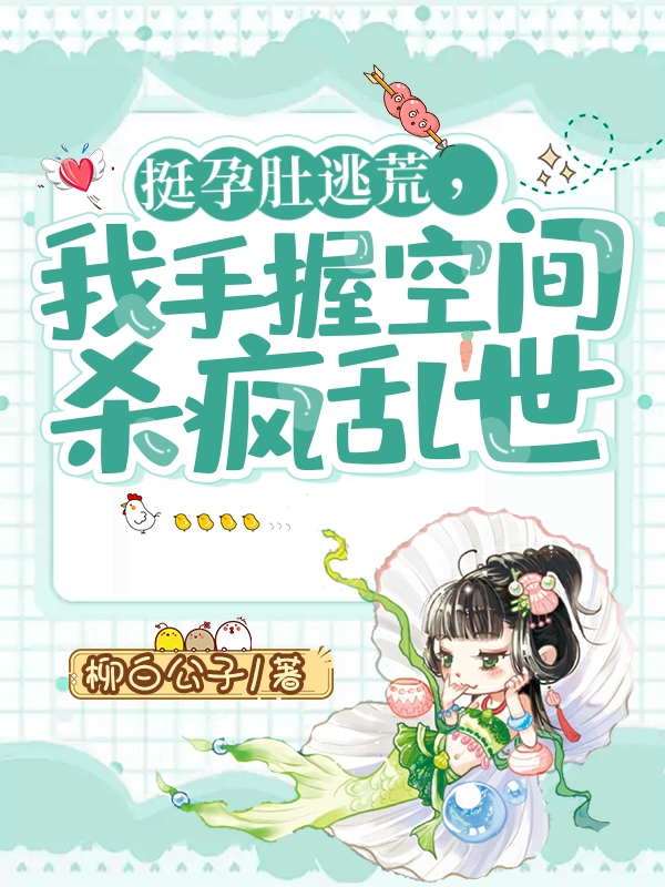 完整版《挺孕肚逃荒，我手握空间杀疯乱世》免费阅读