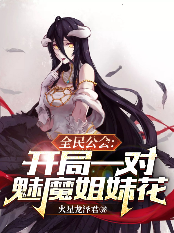 顾言魅魔小说全民公会：开局一对魅魔姐妹花完整版阅读