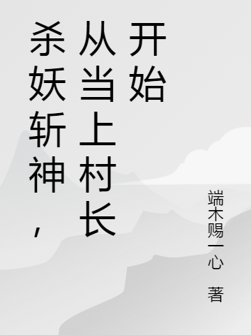杀妖斩神，从当上村长开始免费阅读，易林九小说精彩章节阅读