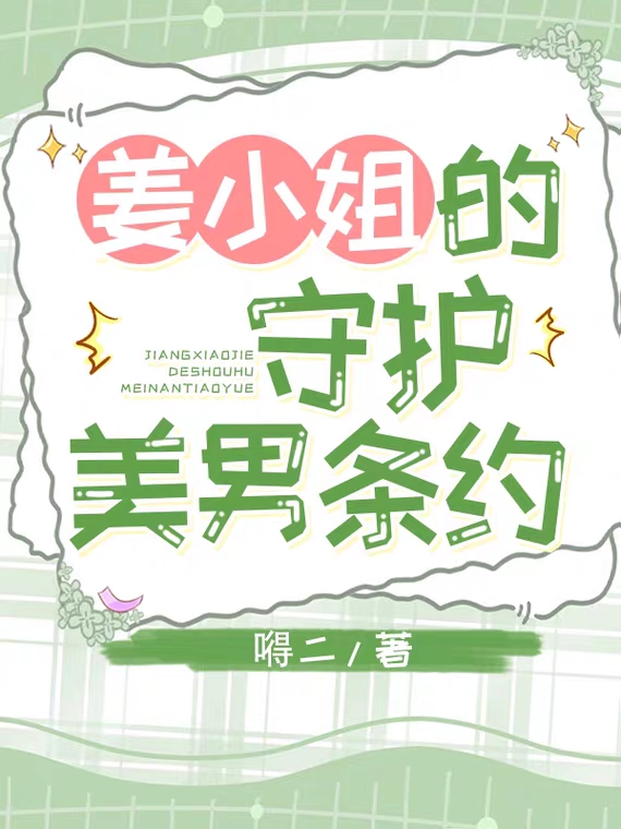 姜茗小说叫什么（姜小姐的守护美男条约免费阅读）