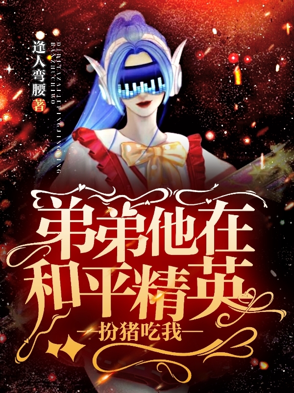 《弟弟他在和平精英扮猪吃我》全集免费在线阅读（杨莜橘顾喻白）