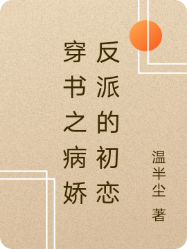 已完结小说《穿书之病娇反派的初恋》全章节在线阅读