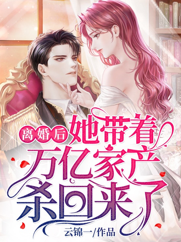离婚后，她带着万亿家产杀回来了小说免费资源，离婚后，她带着万亿家产杀回来了在线阅读-够力荐小说推荐网