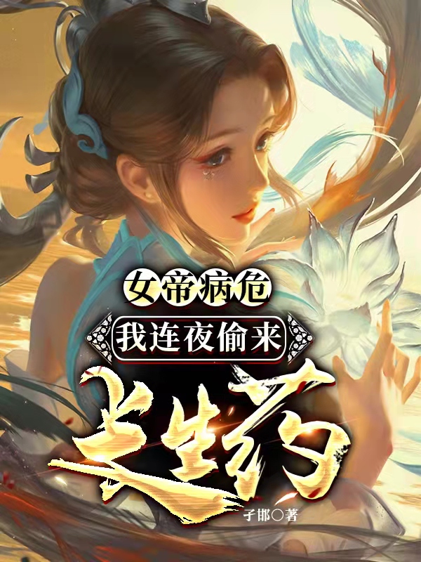 女帝病危，我连夜偷来长生药免费阅读