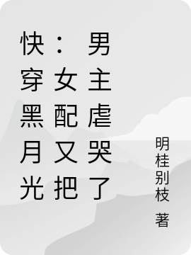完整版《快穿黑月光：女配又把男主虐哭了》免费阅读-个性文学