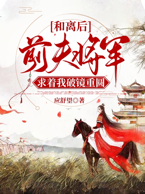 和离后，前夫将军求着我破镜重圆小说，和离后，前夫将军求着我破镜重圆全文在线阅读