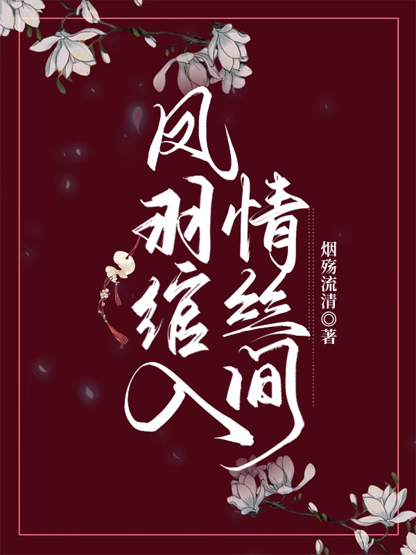 黎凤绾银景弈小说全文免费阅读凤羽绾入情丝间在线看