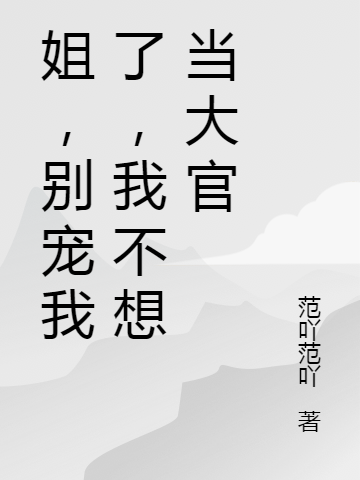姐，别宠我了，我不想当大官小说，姐，别宠我了，我不想当大官在线阅读-够力荐小说推荐网