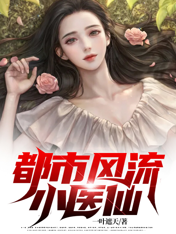 完整版《都市风流小医仙》章节目录在线阅读-瑞奇文学