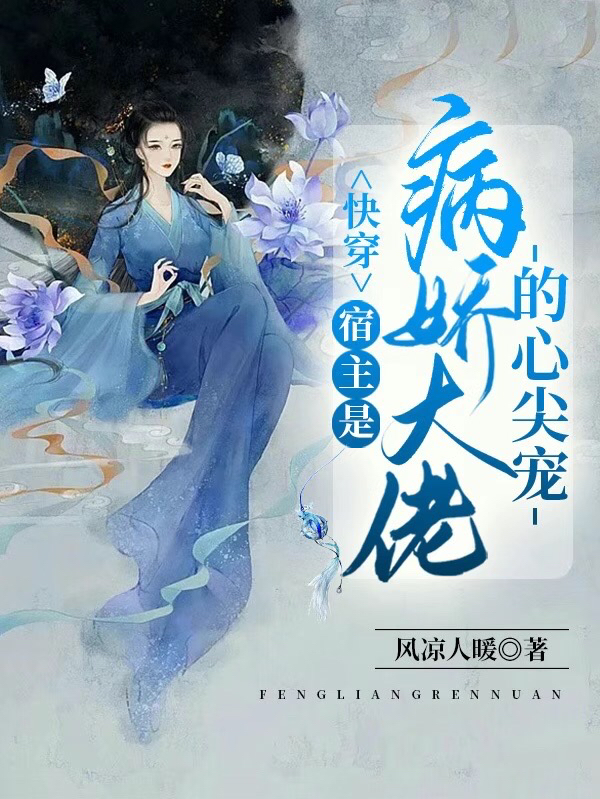 完整版《快穿：宿主是病娇大佬的心尖宠》在线免费阅读