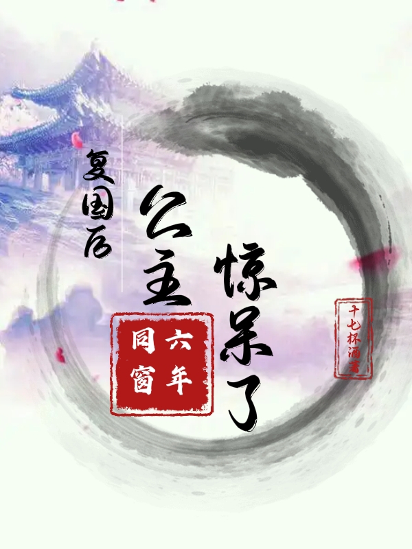 六年同窗，复国后公主惊呆了！最新章节阅读，南沁北隐小说全文免费阅读