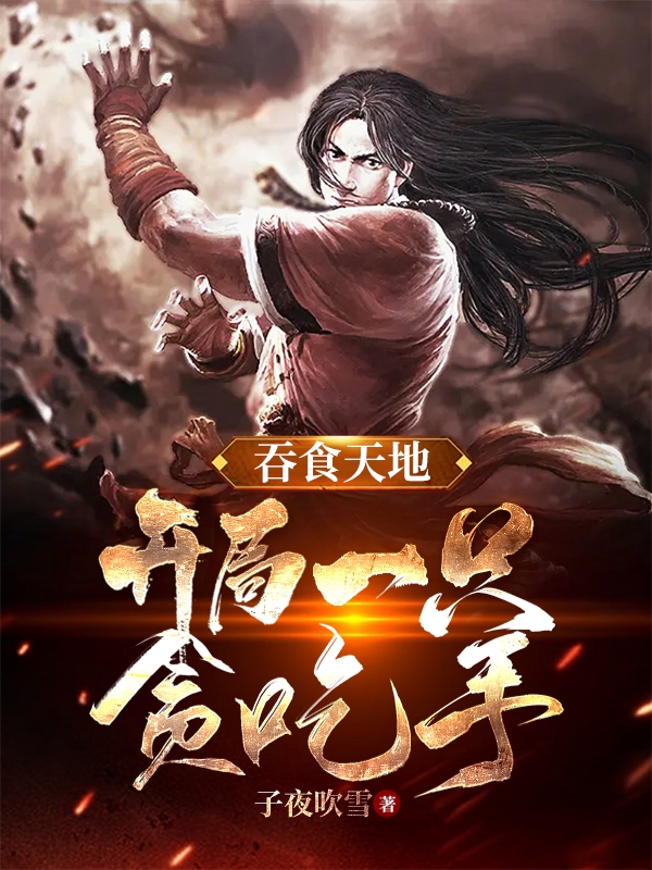 吞食天地：开局一只贪吃手小说，吞食天地：开局一只贪吃手免费阅读