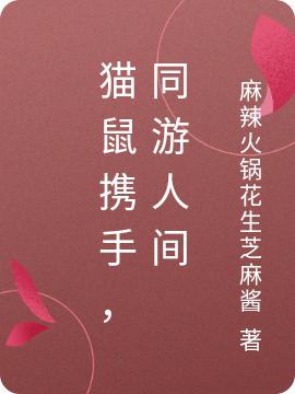 《猫鼠携手，同游人间》小说全文在线试读，《猫鼠携手，同游人间》最新章节目录