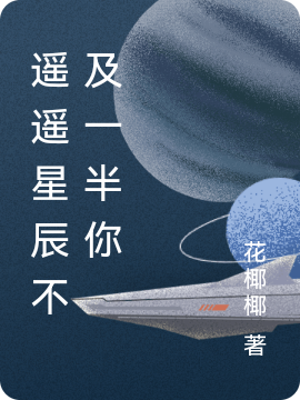 《遥遥星辰不及一半你》小说全文在线试读，《遥遥星辰不及一半你》最新章节目录
