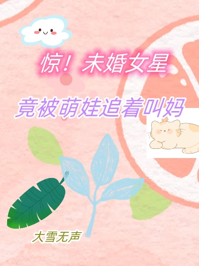 (惊！未婚女星竟被萌娃追着叫妈)许文静大雪无声全文在线阅读_(惊！未婚女星竟被萌娃追着叫妈)最新章节在线阅读