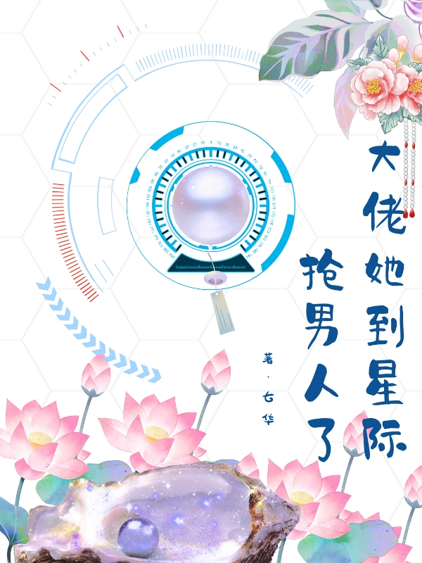 已完结小说《大佬她到星际抢男人了》最新章节-够力荐小说推荐网