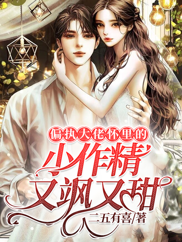 偏执大佬怀里的小作精又飒又甜小说，偏执大佬怀里的小作精又飒又甜最新章节