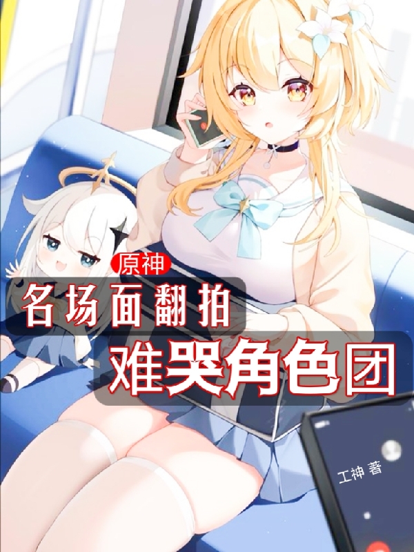 原神：名场面翻拍，难哭角色团免费阅读，原神：名场面翻拍，难哭角色团全文在线阅读-优文网