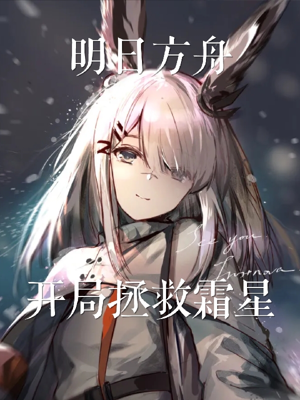 明日方舟：开局拯救霜星最新章节，明日方舟：开局拯救霜星免费阅读