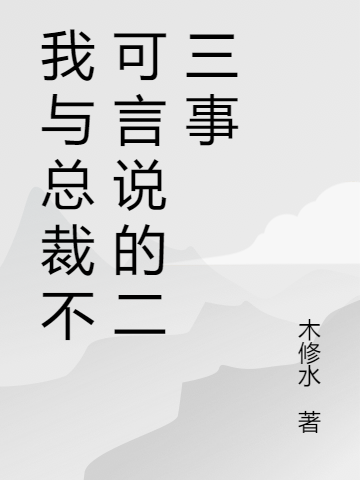 完整版《我与总裁不可言说的二三事》免费阅读-瑞奇文学