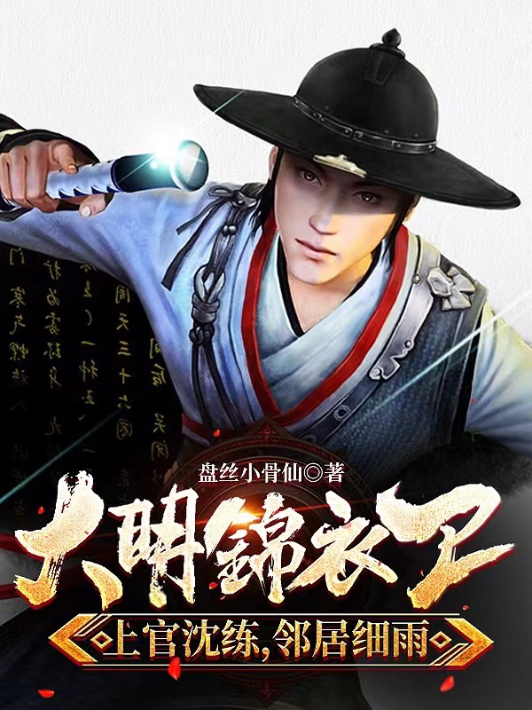 完整版《大明锦衣卫：上官沈炼，邻居细雨》在线免费阅读
