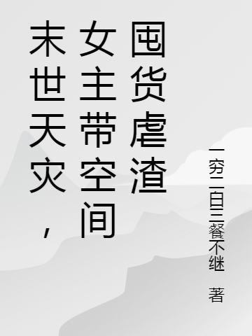 完整版《末世天灾，女主带空间囤货虐渣》免费阅读