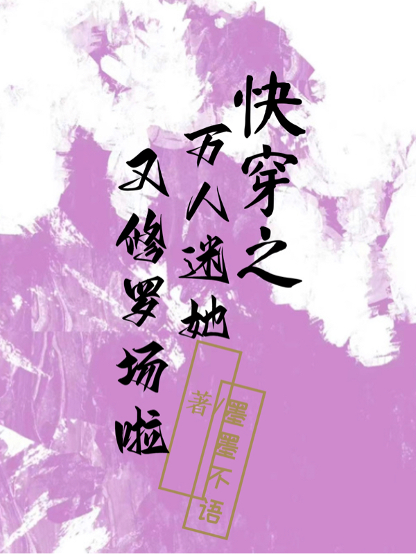 快穿之万人迷她又修罗场啦小说阅读，快穿之万人迷她又修罗场啦完整版-个性文学