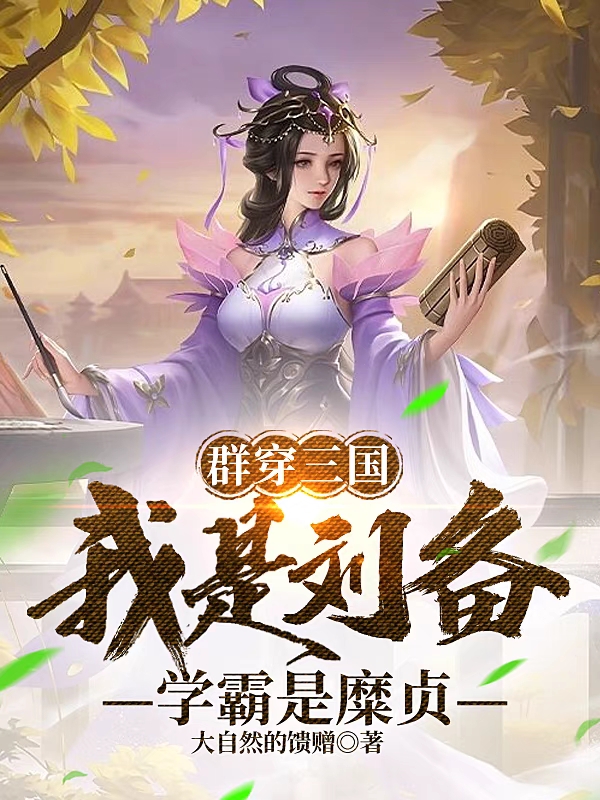 群穿三国，我是刘备，学霸是糜贞全章节免费在线阅读，刘备完结版-美文小说