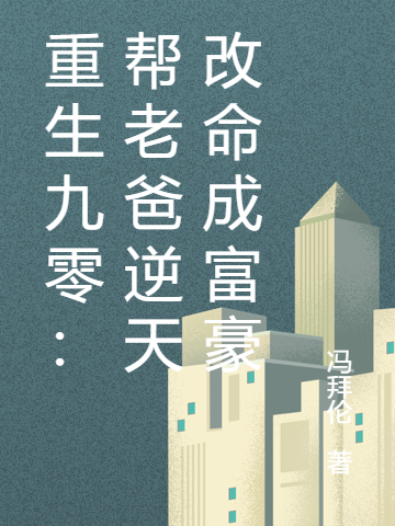 重生九零：帮老爸逆天改命成富豪在哪可以免费看，朱孝平苏忠义小说无广告阅读