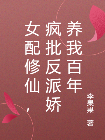 女配修仙，瘋批反派嬌養我百年