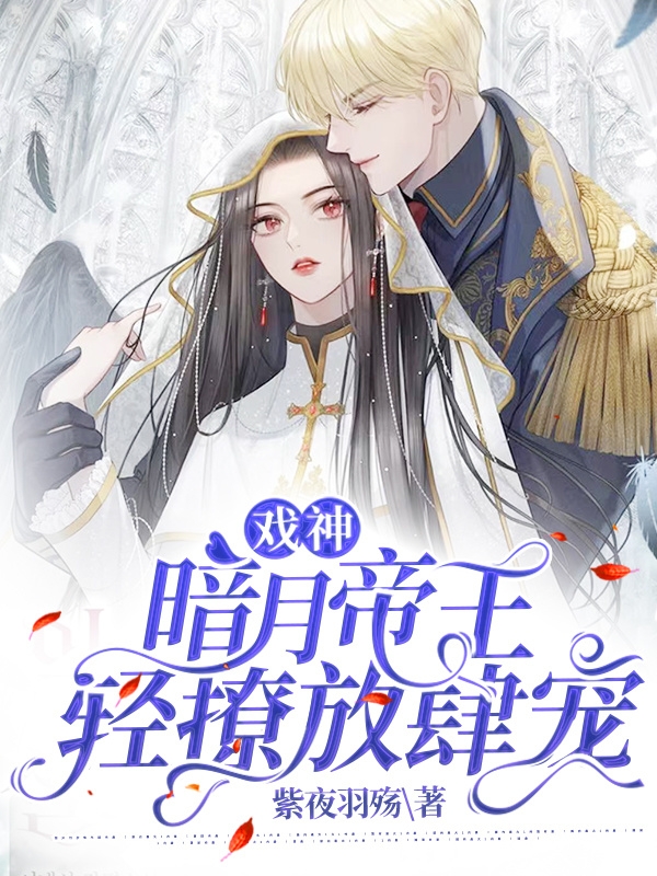 戏神：暗月帝王轻撩放肆宠主角白芊羽帝渊小说完整版全文在线阅读